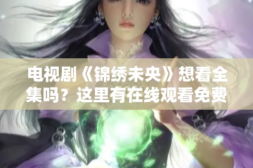 电视剧《锦绣未央》想看全集吗？这里有在线观看免费版供你欣赏。