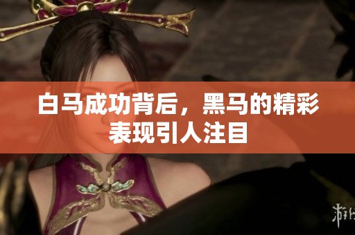 白马成功背后，黑马的精彩表现引人注目