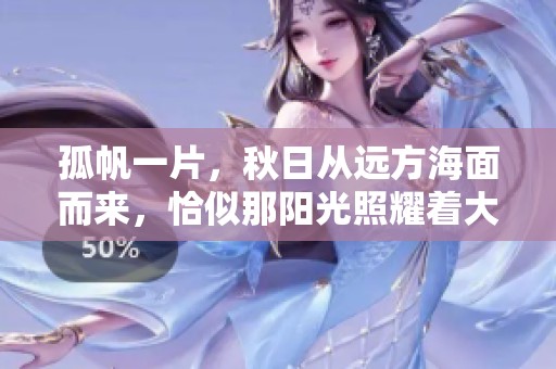孤帆一片，秋日从远方海面而来，恰似那阳光照耀着大地的光辉。