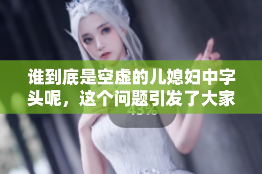 谁到底是空虚的儿媳妇中字头呢，这个问题引发了大家的讨论