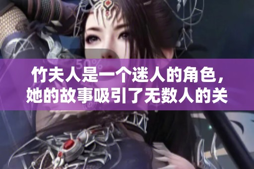 竹夫人是一个迷人的角色，她的故事吸引了无数人的关注和喜爱。