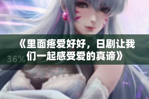 《里面疼爱好好，日剧让我们一起感受爱的真谛》
