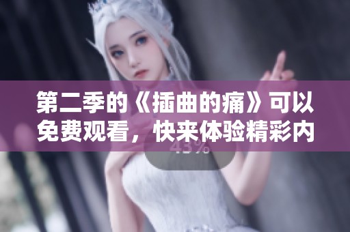 第二季的《插曲的痛》可以免费观看，快来体验精彩内容吧！