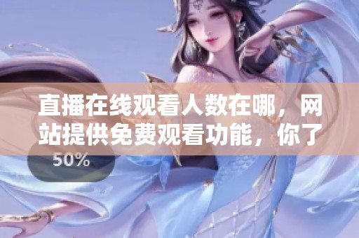 直播在线观看人数在哪，网站提供免费观看功能，你了解了吗