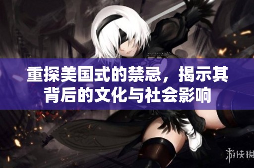 重探美国式的禁忌，揭示其背后的文化与社会影响