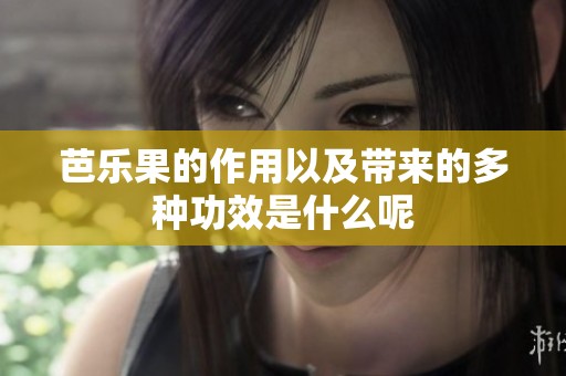 芭乐果的作用以及带来的多种功效是什么呢