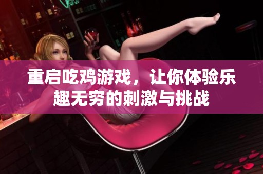 重启吃鸡游戏，让你体验乐趣无穷的刺激与挑战