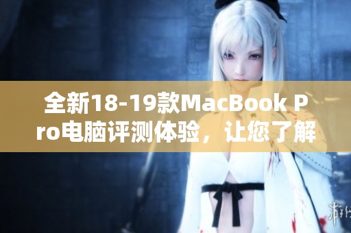全新18-19款MacBook Pro电脑评测体验，让您了解其强大性能与独特设计