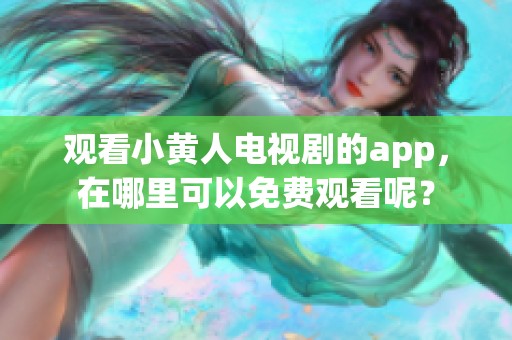观看小黄人电视剧的app，在哪里可以免费观看呢？