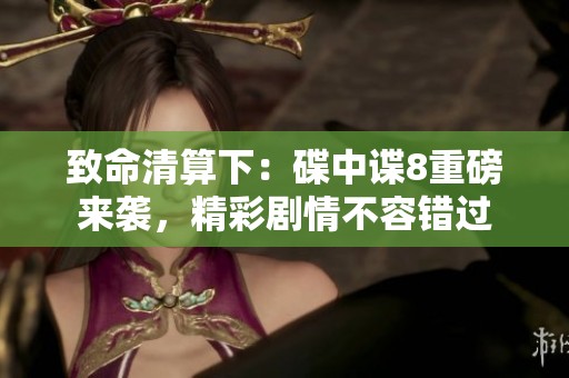 致命清算下：碟中谍8重磅来袭，精彩剧情不容错过