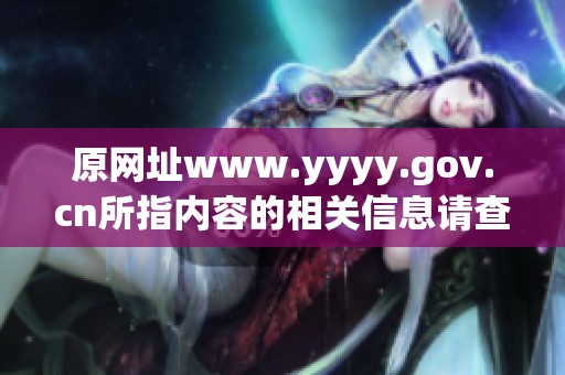 原网址www.yyyy.gov.cn所指内容的相关信息请查看官方网站。