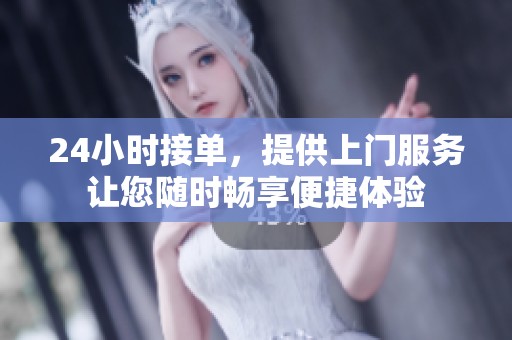24小时接单，提供上门服务让您随时畅享便捷体验