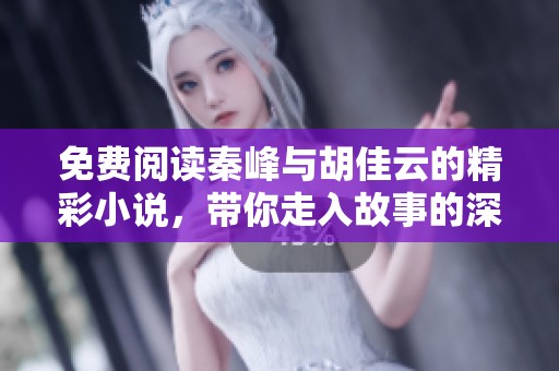 免费阅读秦峰与胡佳云的精彩小说，带你走入故事的深邃世界