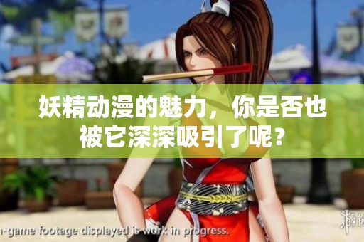 妖精动漫的魅力，你是否也被它深深吸引了呢？