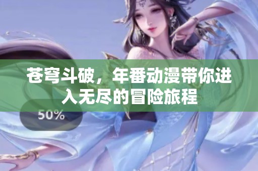 苍穹斗破，年番动漫带你进入无尽的冒险旅程