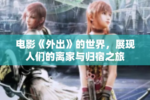 电影《外出》的世界，展现人们的离家与归宿之旅