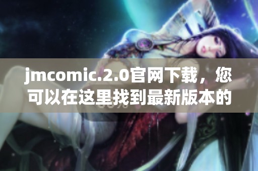 jmcomic.2.0官网下载，您可以在这里找到最新版本的下载链接