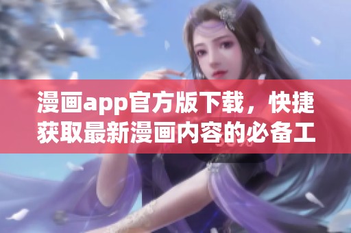 漫画app官方版下载，快捷获取最新漫画内容的必备工具