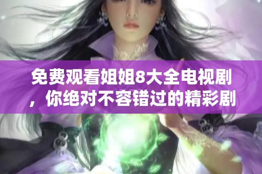 免费观看姐姐8大全电视剧，你绝对不容错过的精彩剧情与人物发展