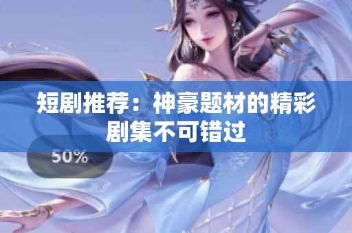 短剧推荐：神豪题材的精彩剧集不可错过