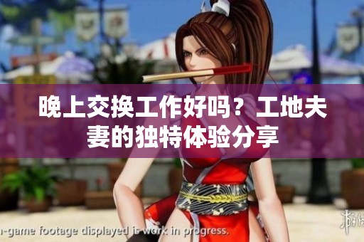 晚上交换工作好吗？工地夫妻的独特体验分享