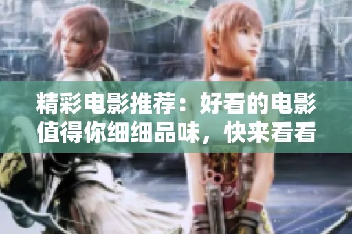 精彩电影推荐：好看的电影值得你细细品味，快来看看吧！