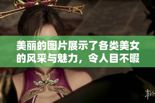 美丽的图片展示了各类美女的风采与魅力，令人目不暇接。
