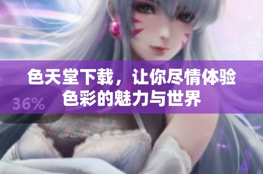 色天堂下载，让你尽情体验色彩的魅力与世界