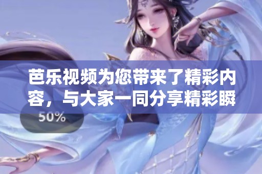 芭乐视频为您带来了精彩内容，与大家一同分享精彩瞬间！