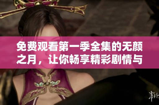 免费观看第一季全集的无颜之月，让你畅享精彩剧情与人物情感