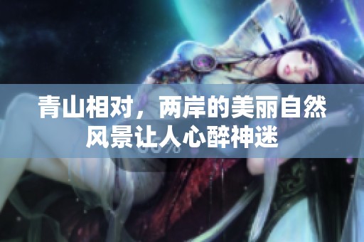 青山相对，两岸的美丽自然风景让人心醉神迷