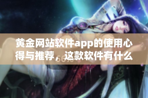 黄金网站软件app的使用心得与推荐，这款软件有什么特别之处呢