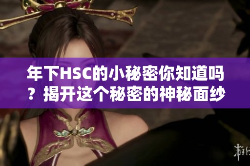 年下HSC的小秘密你知道吗？揭开这个秘密的神秘面纱！