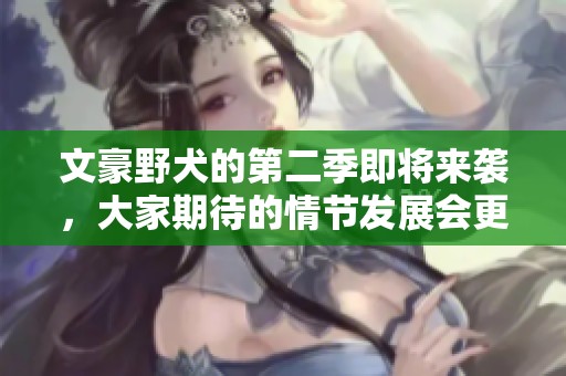 文豪野犬的第二季即将来袭，大家期待的情节发展会更加精彩！