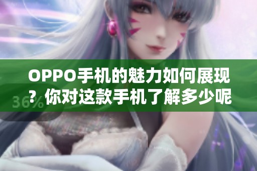 OPPO手机的魅力如何展现？你对这款手机了解多少呢？