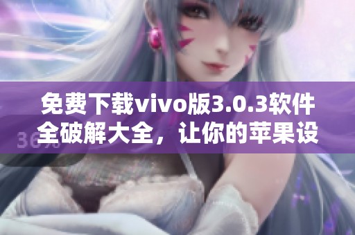 免费下载vivo版3.0.3软件全破解大全，让你的苹果设备畅享乐趣