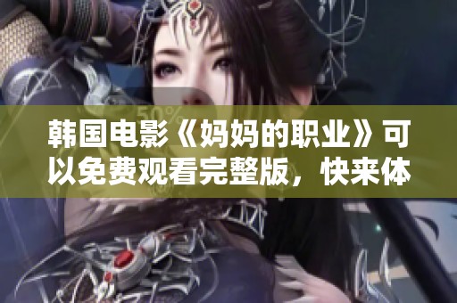 韩国电影《妈妈的职业》可以免费观看完整版，快来体验这部感人作品吧