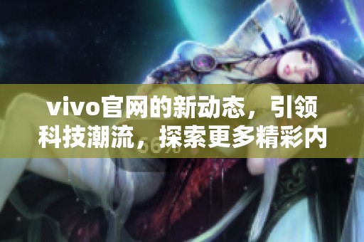 vivo官网的新动态，引领科技潮流，探索更多精彩内容！