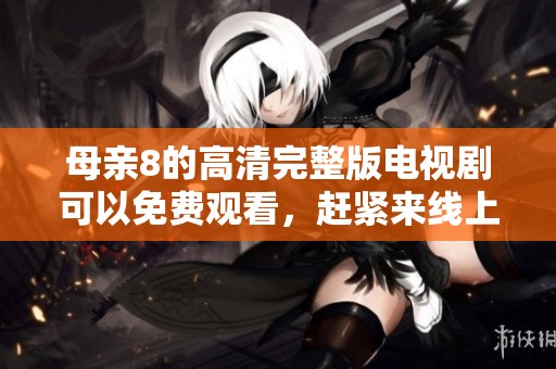 母亲8的高清完整版电视剧可以免费观看，赶紧来线上观看吧。