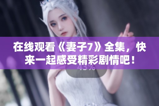 在线观看《妻子7》全集，快来一起感受精彩剧情吧！