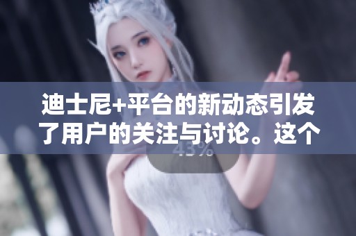 迪士尼+平台的新动态引发了用户的关注与讨论。这个平台近期的更新备受期待。