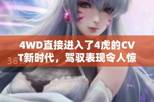 4WD直接进入了4虎的CVT新时代，驾驭表现令人惊艳