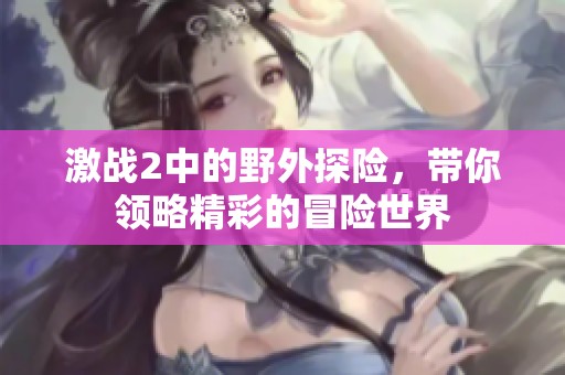 激战2中的野外探险，带你领略精彩的冒险世界