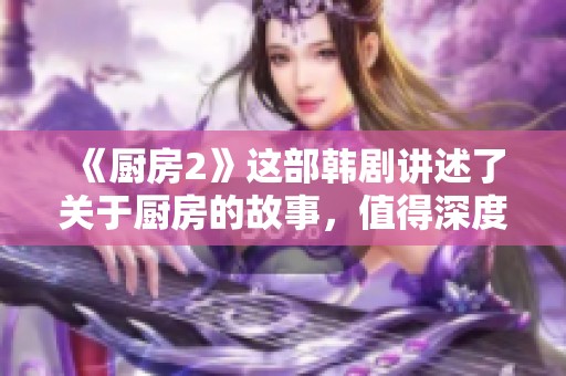 《厨房2》这部韩剧讲述了关于厨房的故事，值得深度探索与关注