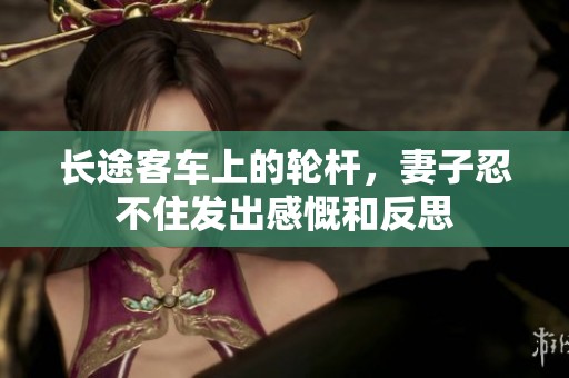 长途客车上的轮杆，妻子忍不住发出感慨和反思