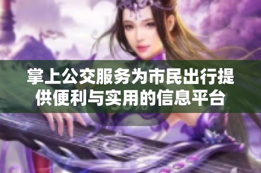 掌上公交服务为市民出行提供便利与实用的信息平台