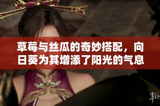 草莓与丝瓜的奇妙搭配，向日葵为其增添了阳光的气息