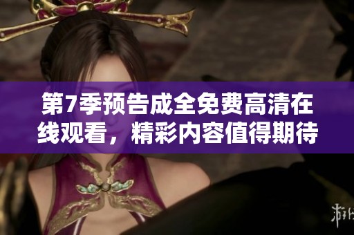 第7季预告成全免费高清在线观看，精彩内容值得期待马上观看！