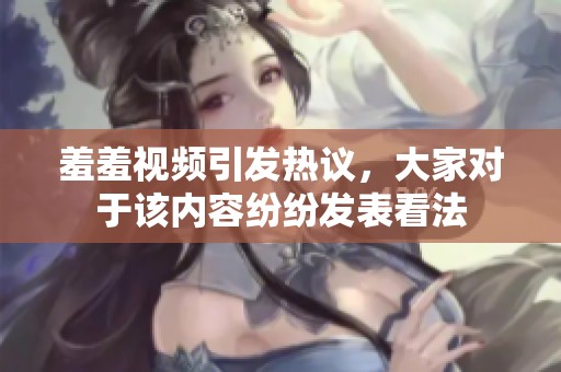 羞羞视频引发热议，大家对于该内容纷纷发表看法