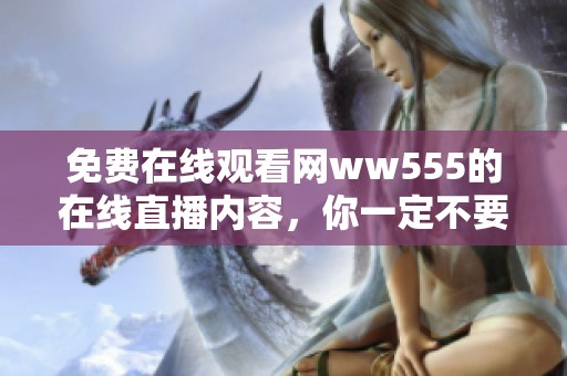免费在线观看网ww555的在线直播内容，你一定不要错过哦